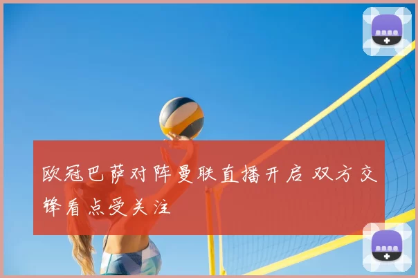欧冠巴萨对阵曼联直播开启 双方交锋看点受关注