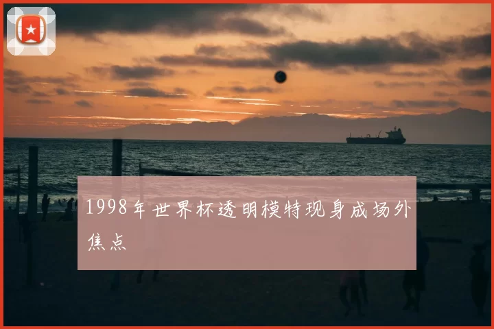 1998年世界杯透明模特现身成场外焦点