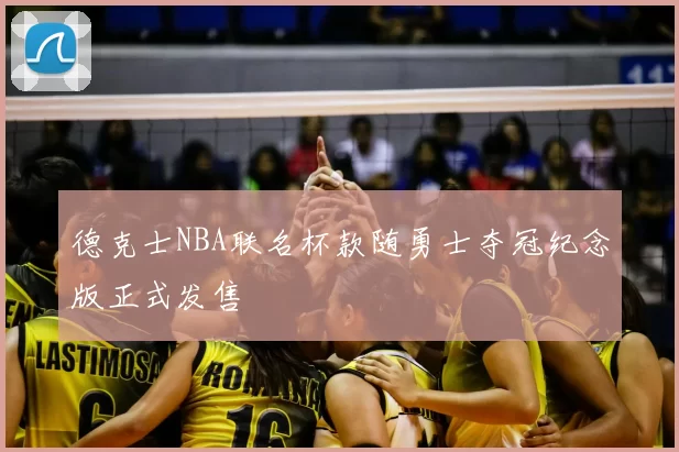 德克士NBA联名杯款随勇士夺冠纪念版正式发售