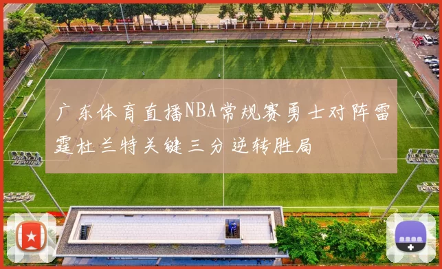 广东体育直播NBA常规赛勇士对阵雷霆杜兰特关键三分逆转胜局