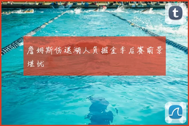 詹姆斯伤退湖人负掘金季后赛前景堪忧