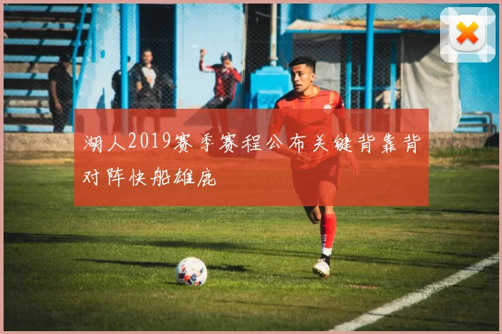 湖人2019赛季赛程公布关键背靠背对阵快船雄鹿