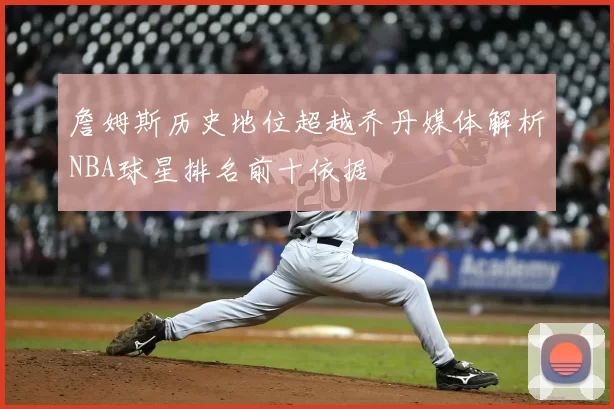 詹姆斯历史地位超越乔丹媒体解析NBA球星排名前十依据
