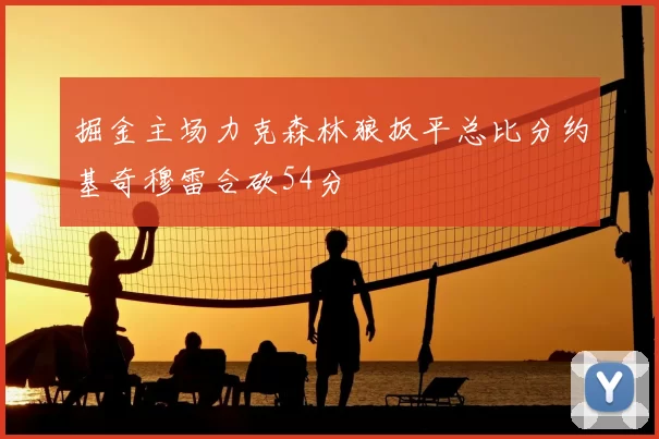 掘金主场力克森林狼扳平总比分约基奇穆雷合砍54分