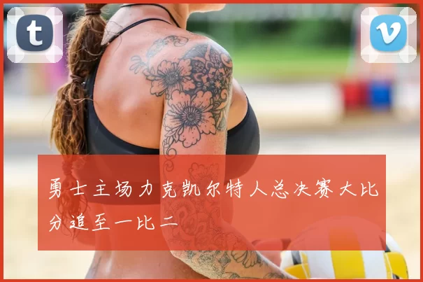 勇士主场力克凯尔特人总决赛大比分追至一比二