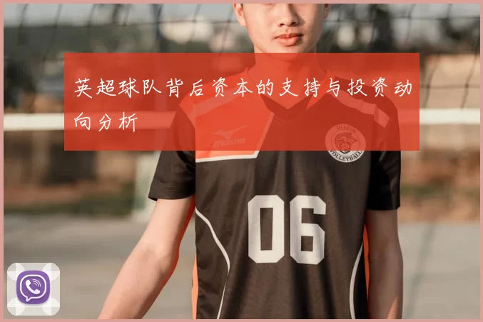 英超球队背后资本的支持与投资动向分析