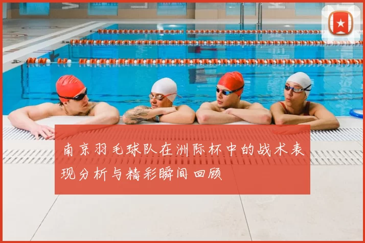 南京羽毛球队在洲际杯中的战术表现分析与精彩瞬间回顾