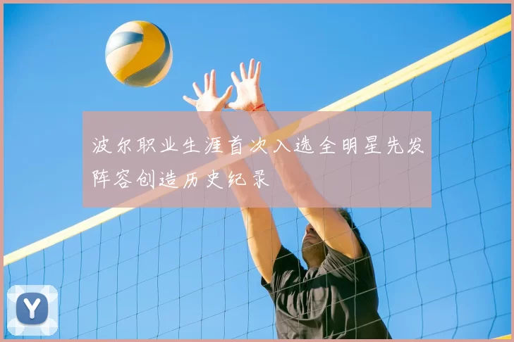 波尔职业生涯首次入选全明星先发阵容创造历史纪录