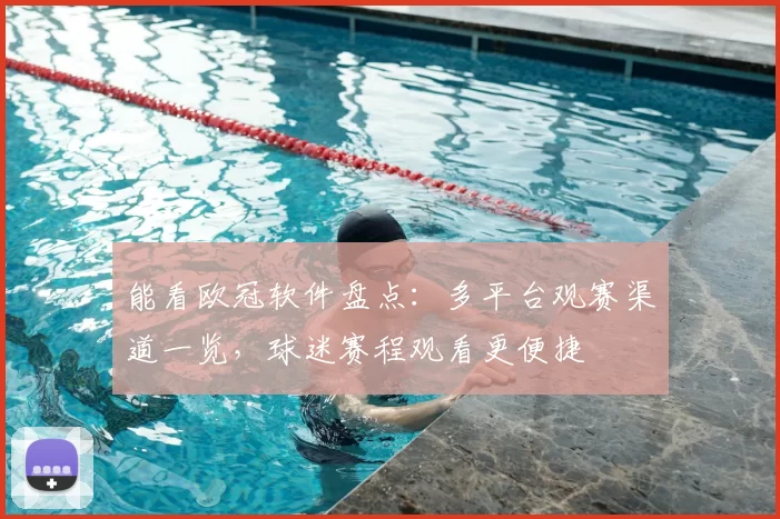 能看欧冠软件盘点:多平台观赛渠道一览,球迷赛程观看更便捷