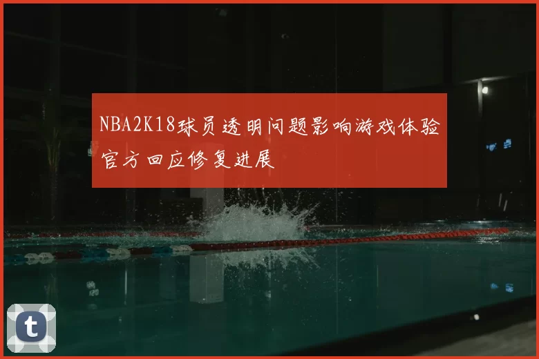 NBA2K18球员透明问题影响游戏体验官方回应修复进展