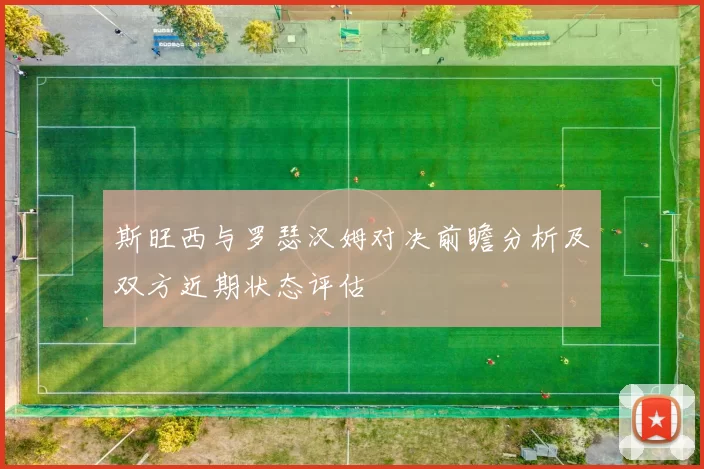 斯旺西与罗瑟汉姆对决前瞻分析及双方近期状态评估