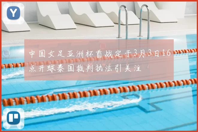 中国女足亚洲杯首战定于3月3日16点开球泰国裁判执法引关注