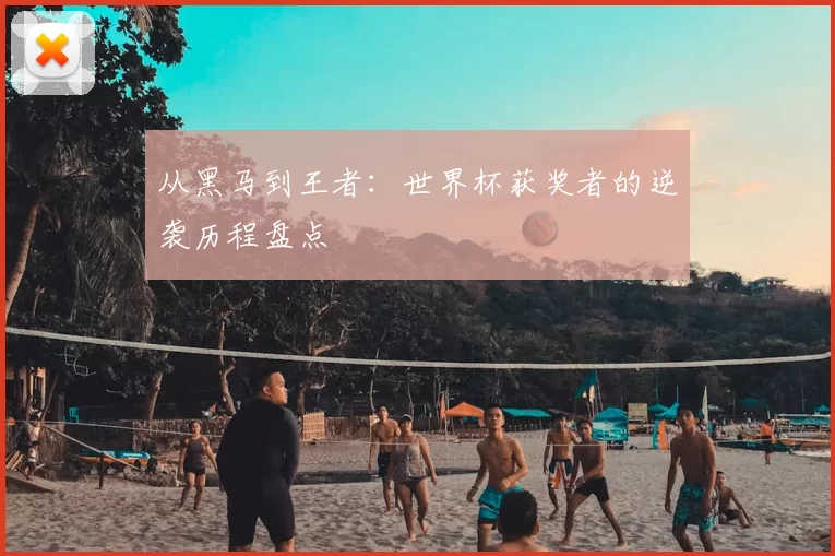 从黑马到王者：世界杯获奖者的逆袭历程盘点