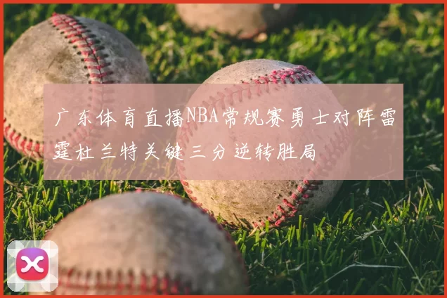 广东体育直播NBA常规赛勇士对阵雷霆杜兰特关键三分逆转胜局