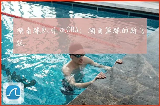 湖南球队升级CBA：湖南篮球的新飞跃
