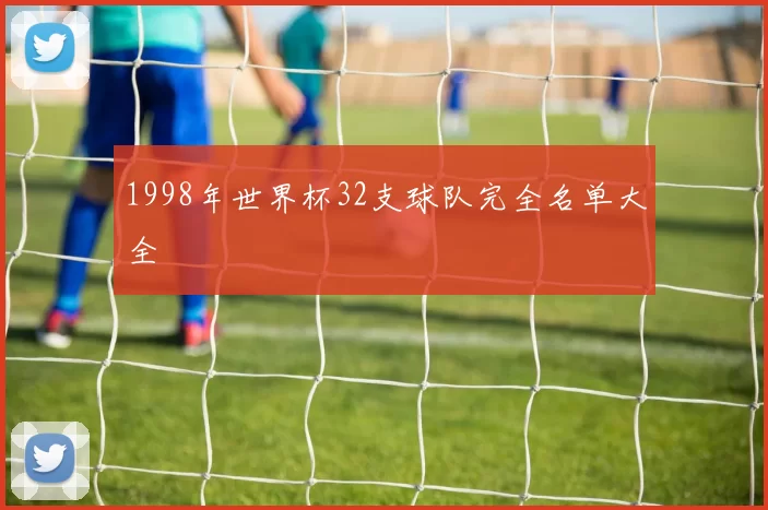 1998年世界杯32支球队完全名单大全