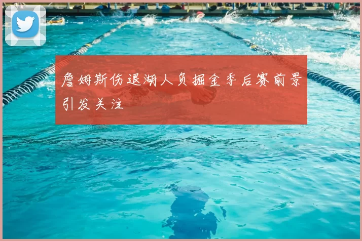 詹姆斯伤退湖人负掘金季后赛前景引发关注