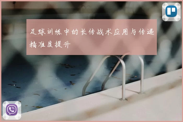 足球训练中的长传战术应用与传递精准度提升