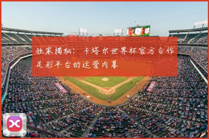 独家揭秘：卡塔尔世界杯官方合作足彩平台的运营内幕