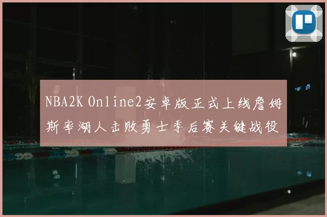 NBA2K Online2安卓版正式上线詹姆斯率湖人击败勇士季后赛关键战役