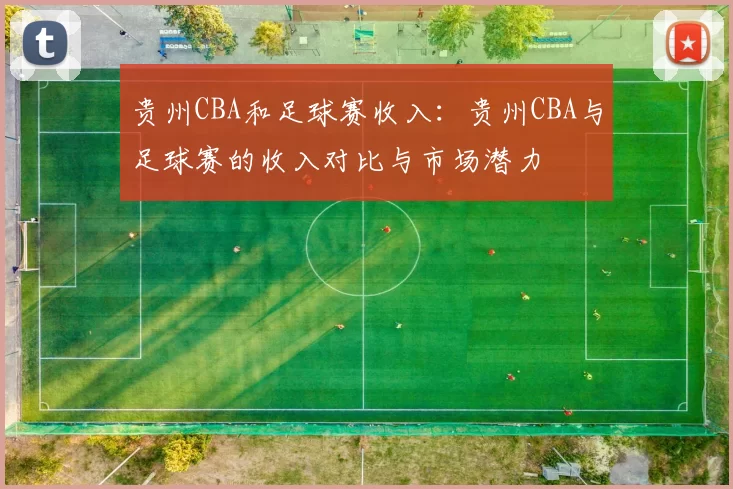 贵州CBA和足球赛收入：贵州CBA与足球赛的收入对比与市场潜力