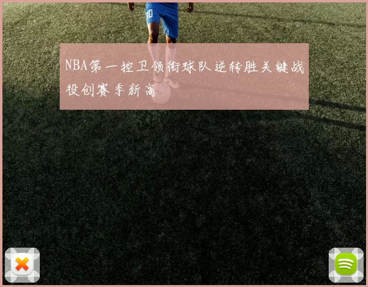 NBA第一控卫领衔球队逆转胜关键战役创赛季新高