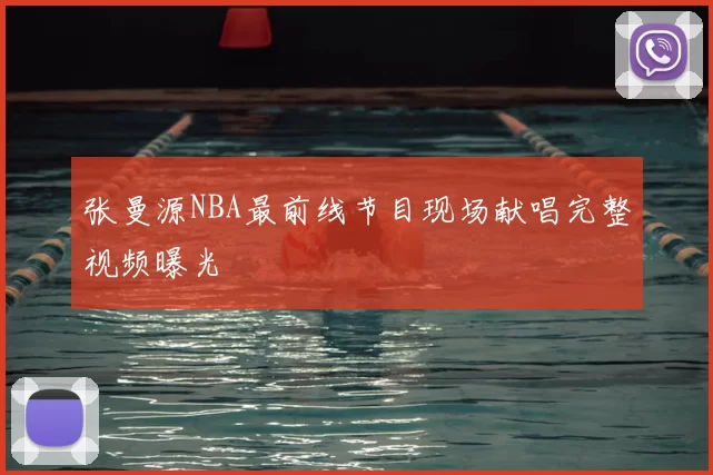 张曼源NBA最前线节目现场献唱完整视频曝光