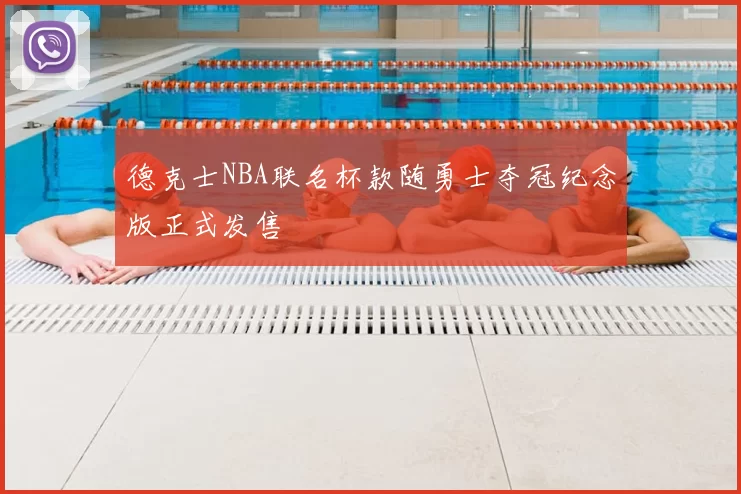 德克士NBA联名杯款随勇士夺冠纪念版正式发售