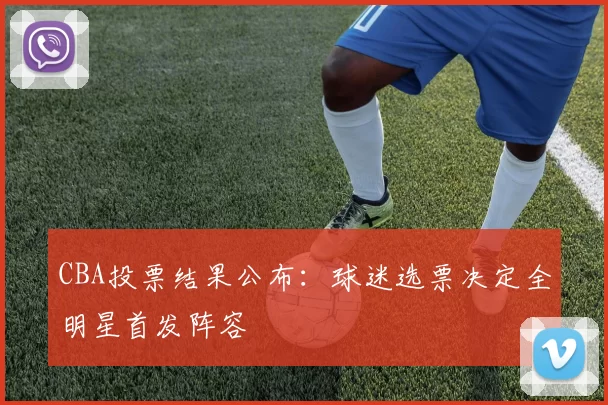 CBA投票结果公布：球迷选票决定全明星首发阵容