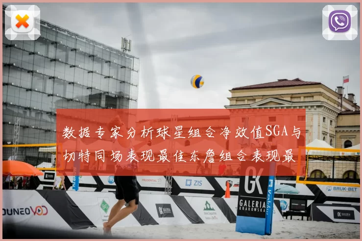 数据专家分析球星组合净效值SGA与切特同场表现最佳东詹组合表现最差