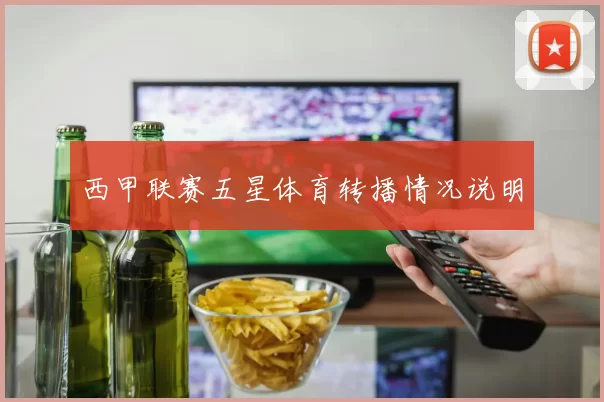 西甲联赛五星体育转播情况说明