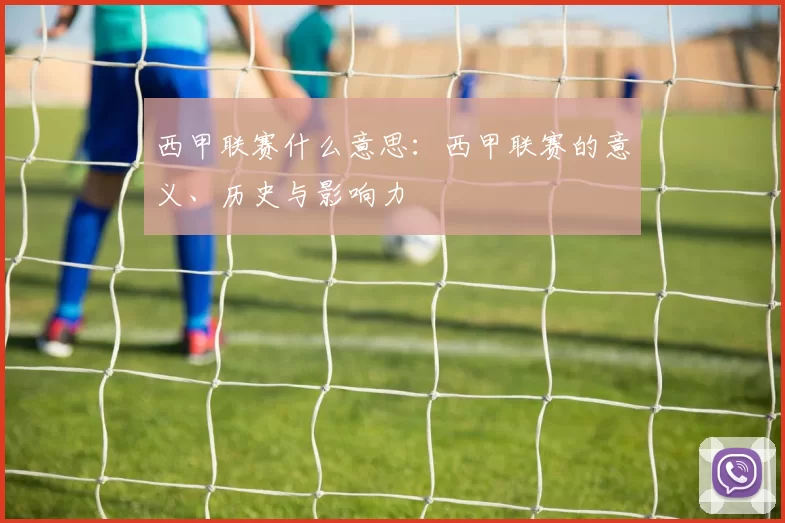 西甲联赛什么意思：西甲联赛的意义、历史与影响力