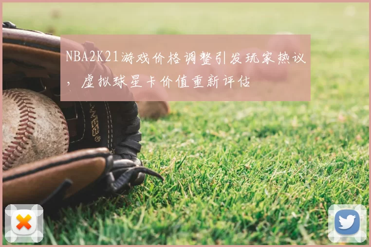 NBA2K21游戏价格调整引发玩家热议，虚拟球星卡价值重新评估