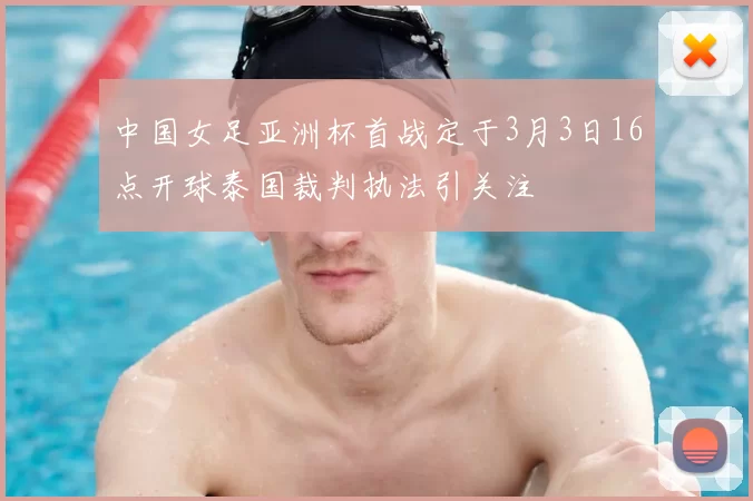 中国女足亚洲杯首战定于3月3日16点开球泰国裁判执法引关注