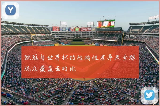欧冠与世界杯的结构性差异及全球观众覆盖面对比