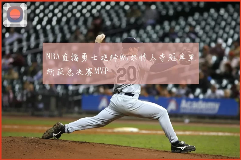 NBA直播勇士逆转凯尔特人夺冠库里斩获总决赛MVP