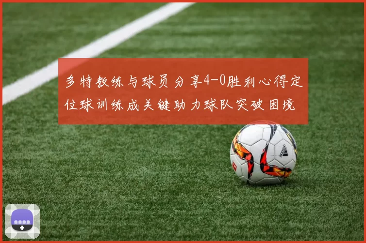多特教练与球员分享4-0胜利心得定位球训练成关键助力球队突破困境