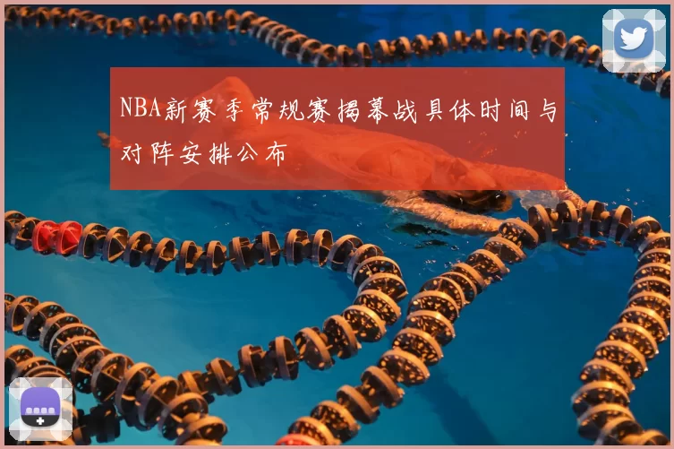 NBA新赛季常规赛揭幕战具体时间与对阵安排公布