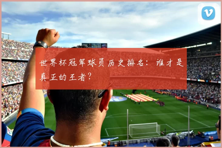 世界杯冠军球员历史排名：谁才是真正的王者？