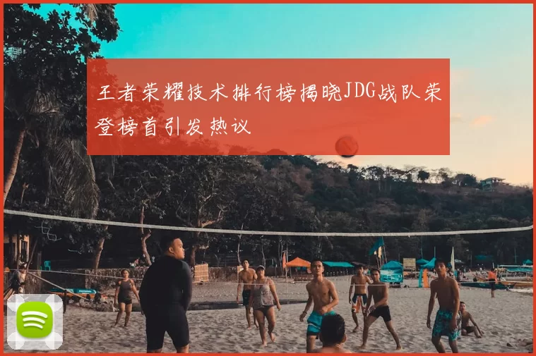 王者荣耀技术排行榜揭晓JDG战队荣登榜首引发热议