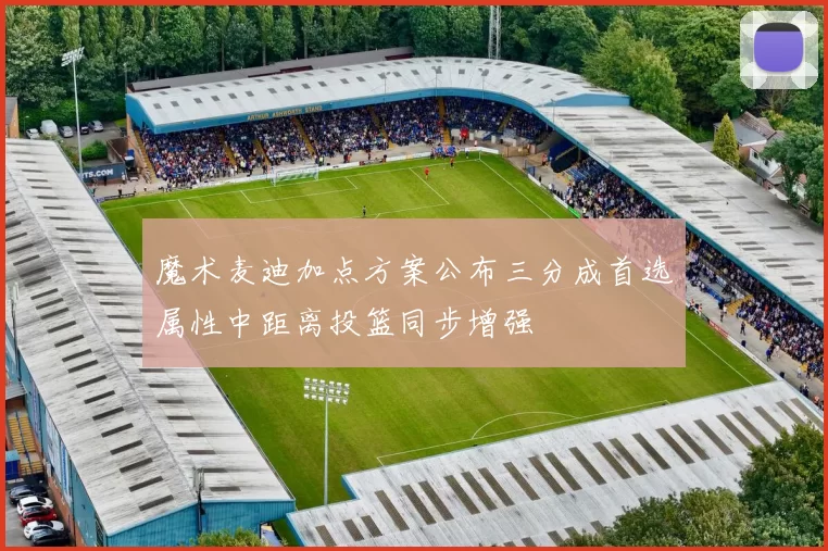 魔术麦迪加点方案公布三分成首选属性中距离投篮同步增强